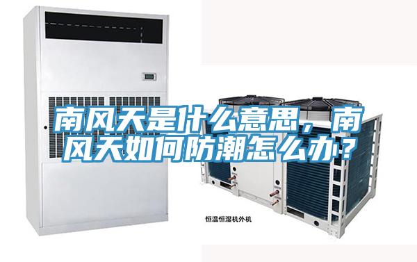 南風天是什么意思，南風天如何防潮怎么辦？