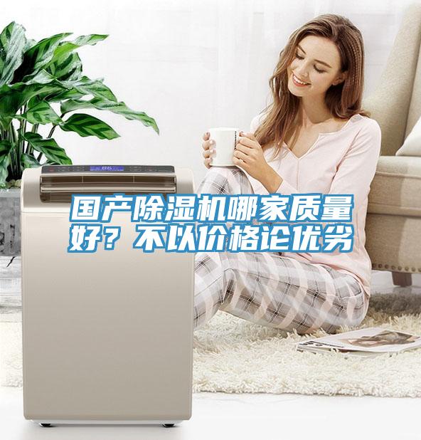 國產(chǎn)除濕機(jī)哪家質(zhì)量好？不以價(jià)格論優(yōu)劣