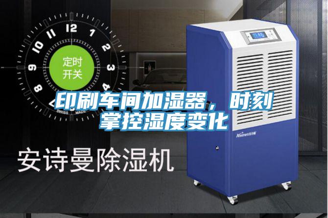 印刷車間加濕器，時刻掌控濕度變化