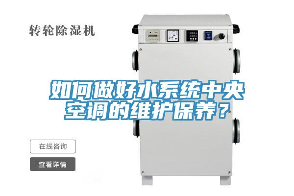 如何做好水系統(tǒng)中央空調(diào)的維護(hù)保養(yǎng)？