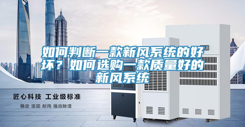 如何判斷一款新風(fēng)系統(tǒng)的好壞？如何選購(gòu)一款質(zhì)量好的新風(fēng)系統(tǒng)