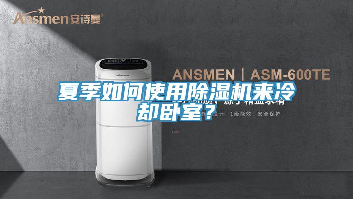 夏季如何使用除濕機來冷卻臥室？