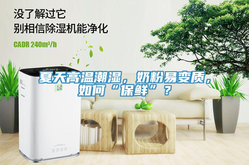 夏天高溫潮濕，奶粉易變質(zhì)，如何“保鮮”？