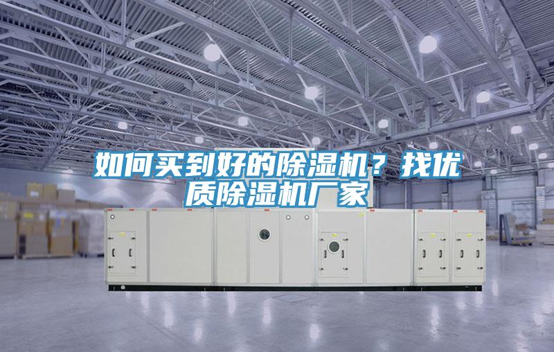 如何買到好的除濕機(jī)？找優(yōu)質(zhì)除濕機(jī)廠家
