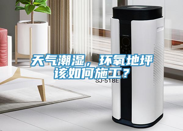 天氣潮濕，環(huán)氧地坪該如何施工？