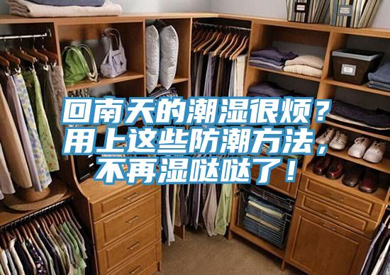 回南天的潮濕很煩？用上這些防潮方法，不再濕噠噠了！