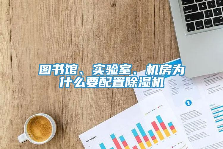圖書館、實(shí)驗(yàn)室、機(jī)房為什么要配置除濕機(jī)