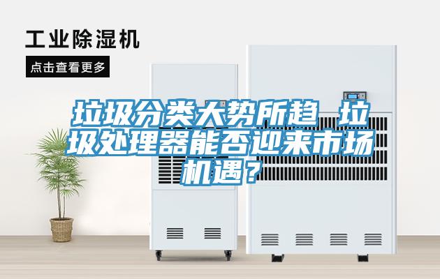 垃圾分類大勢所趨 垃圾處理器能否迎來市場機遇？