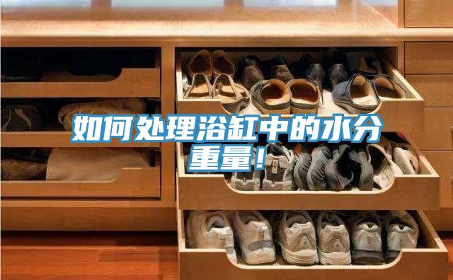 如何處理浴缸中的水分重量！