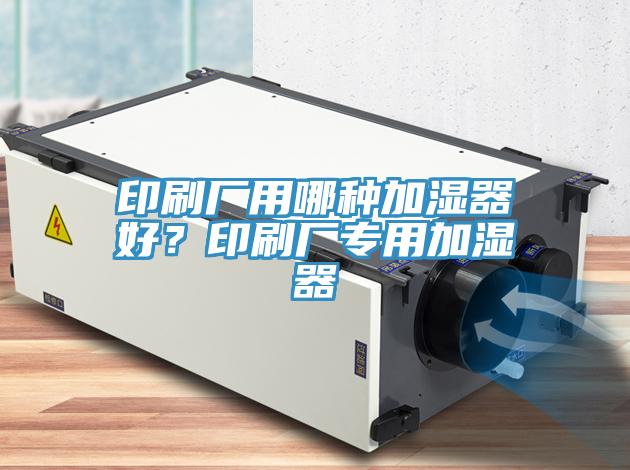 印刷廠用哪種加濕器好？印刷廠專用加濕器