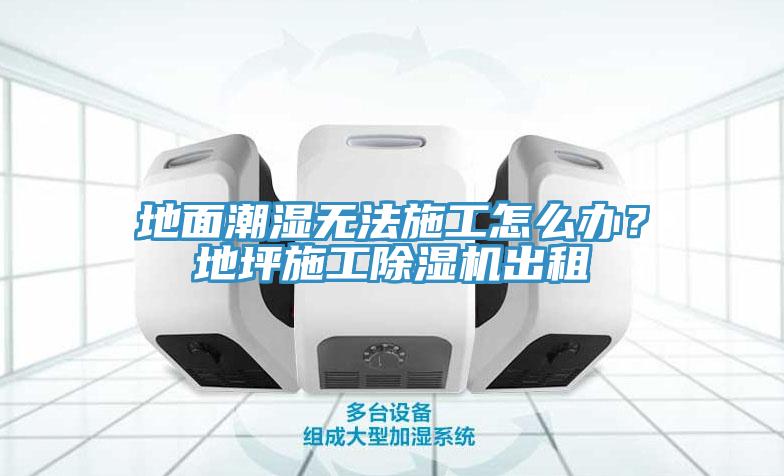 地面潮濕無(wú)法施工怎么辦？地坪施工除濕機(jī)出租