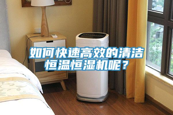 如何快速高效的清潔恒溫恒濕機(jī)呢？