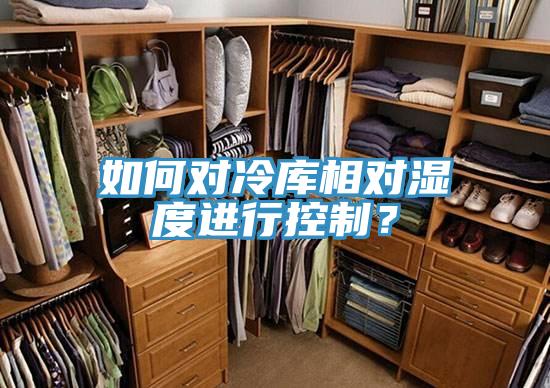 如何對冷庫相對濕度進行控制？