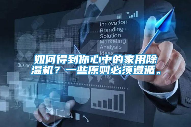 如何得到你心中的家用除濕機(jī)？一些原則必須遵循。