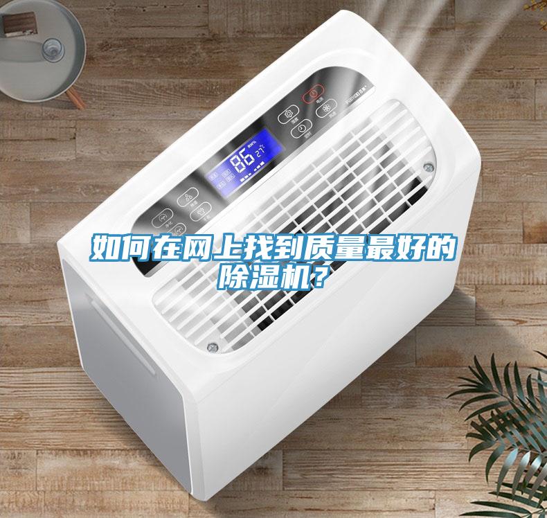 如何在網(wǎng)上找到質(zhì)量最好的除濕機(jī)？