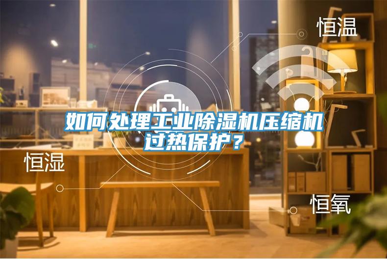 如何處理工業(yè)除濕機壓縮機過熱保護？
