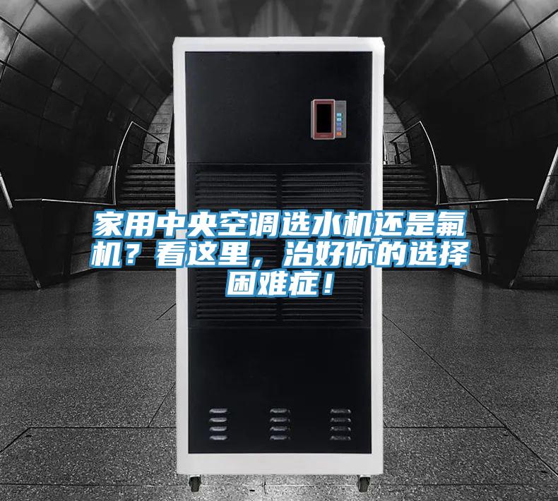 家用中央空調(diào)選水機還是氟機？看這里，治好你的選擇困難癥！