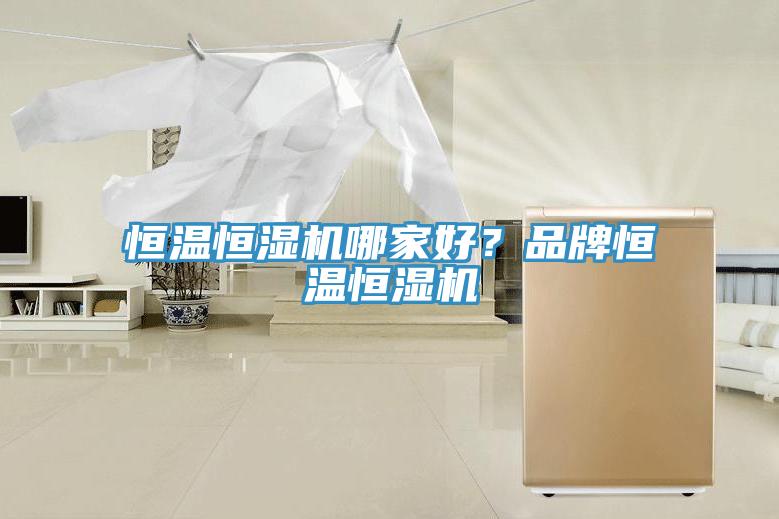 恒溫恒濕機(jī)哪家好？品牌恒溫恒濕機(jī)