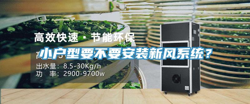 小戶型要不要安裝新風(fēng)系統(tǒng)？