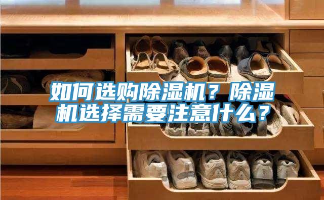 如何選購(gòu)除濕機(jī)？除濕機(jī)選擇需要注意什么？
