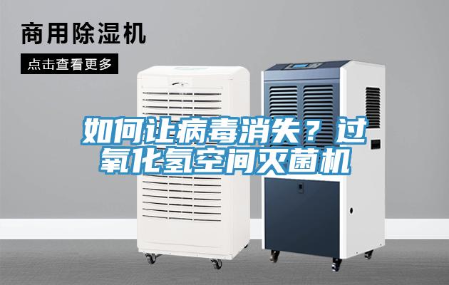 如何讓病毒消失？過氧化氫空間滅菌機(jī)