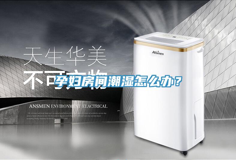 孕婦房間潮濕怎么辦？