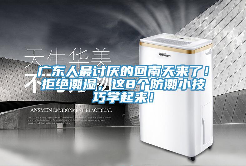 廣東人最討厭的回南天來了！拒絕潮濕，這8個防潮小技巧學(xué)起來！