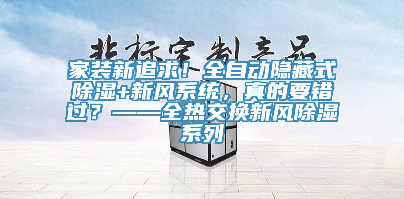 家裝新追求！全自動隱藏式除濕+新風(fēng)系統(tǒng)，真的要錯過？——全熱交換新風(fēng)除濕系列