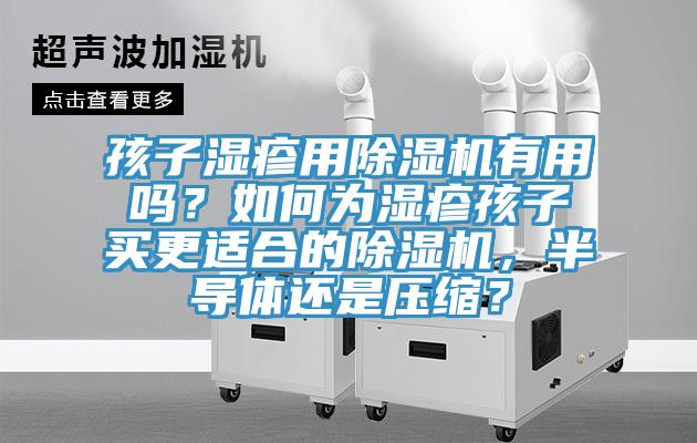 孩子濕疹用除濕機(jī)有用嗎？如何為濕疹孩子買更適合的除濕機(jī)，半導(dǎo)體還是壓縮？