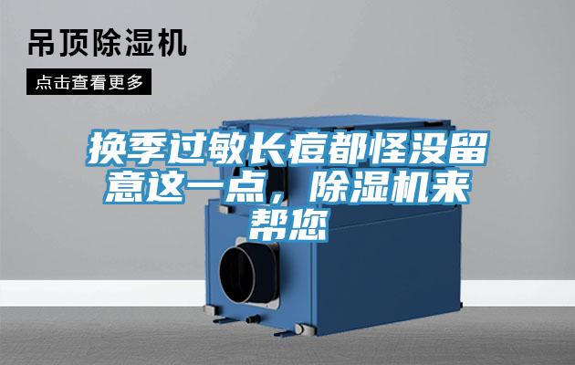 換季過(guò)敏長(zhǎng)痘都怪沒(méi)留意這一點(diǎn)，除濕機(jī)來(lái)幫您