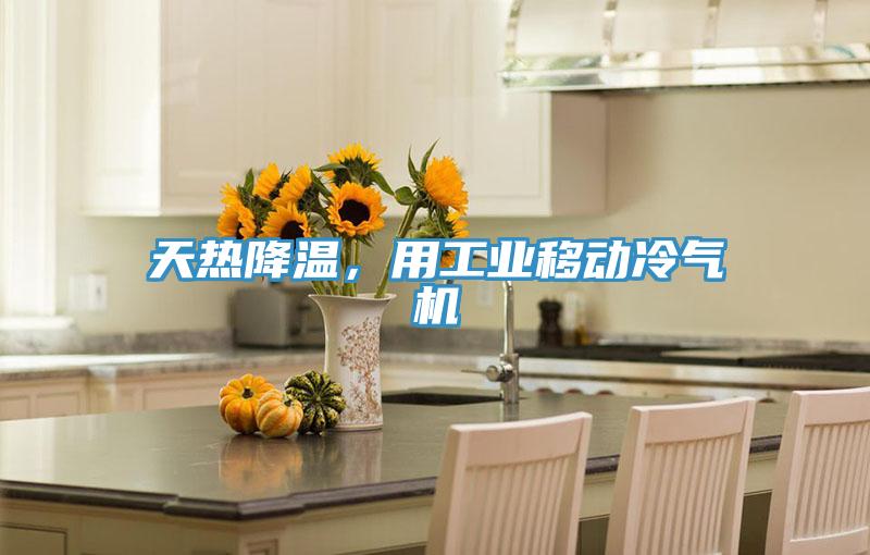 天熱降溫，用工業(yè)移動(dòng)冷氣機(jī)