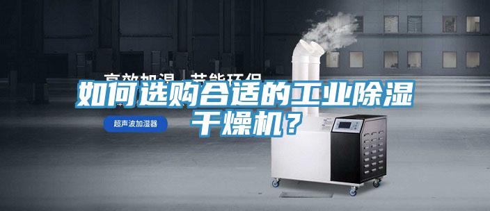如何選購(gòu)合適的工業(yè)除濕干燥機(jī)？