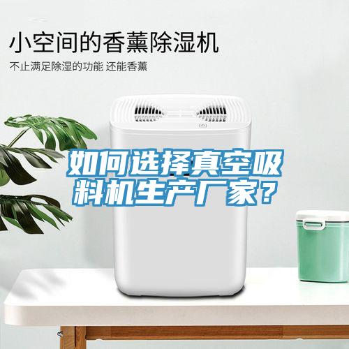 如何選擇真空吸料機(jī)生產(chǎn)廠家？