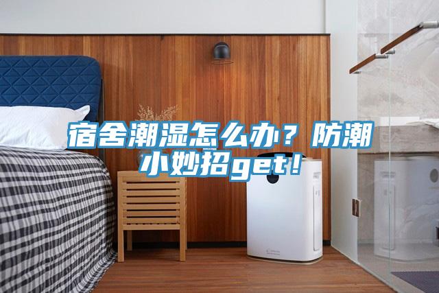 宿舍潮濕怎么辦？防潮小妙招g(shù)et！