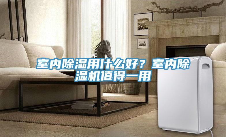室內(nèi)除濕用什么好？室內(nèi)除濕機(jī)值得一用