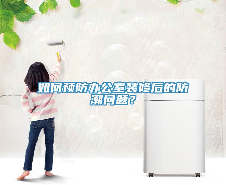 如何預(yù)防辦公室裝修后的防潮問題？