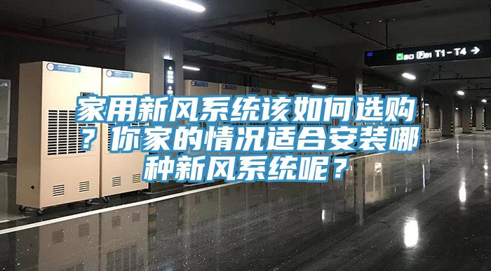家用新風(fēng)系統(tǒng)該如何選購(gòu)？你家的情況適合安裝哪種新風(fēng)系統(tǒng)呢？