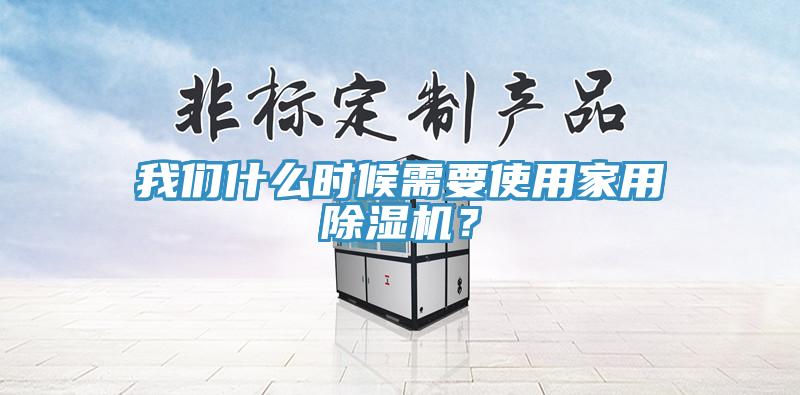 我們什么時(shí)候需要使用家用除濕機(jī)？