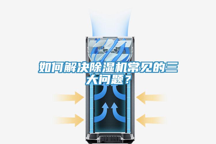 如何解決除濕機(jī)常見的三大問題？