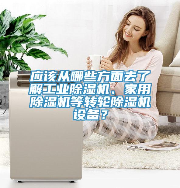 應(yīng)該從哪些方面去了解工業(yè)除濕機(jī)、家用除濕機(jī)等轉(zhuǎn)輪除濕機(jī)設(shè)備？