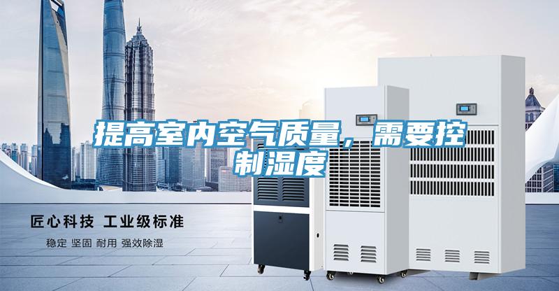 提高室內(nèi)空氣質(zhì)量，需要控制濕度