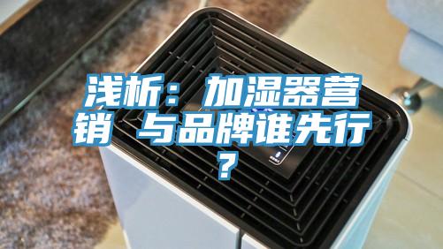 淺析：加濕器營(yíng)銷 與品牌誰(shuí)先行？