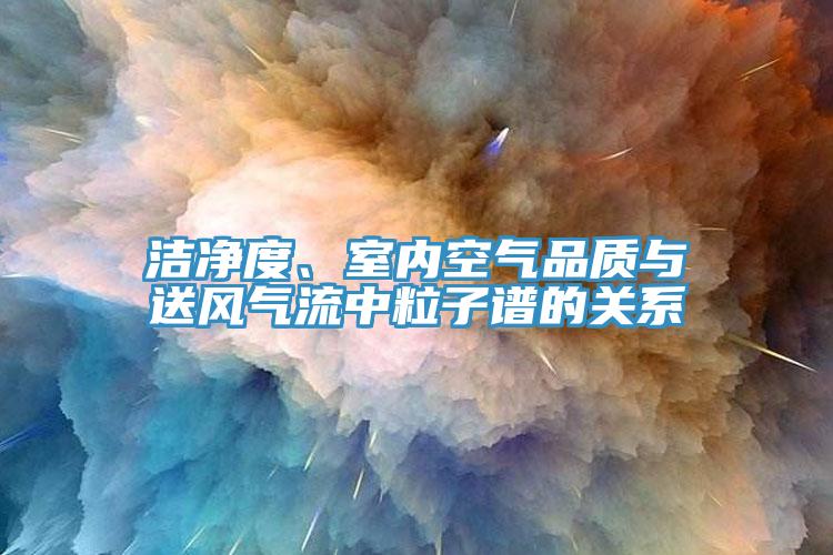 潔凈度、室內(nèi)空氣品質(zhì)與送風(fēng)氣流中粒子譜的關(guān)系