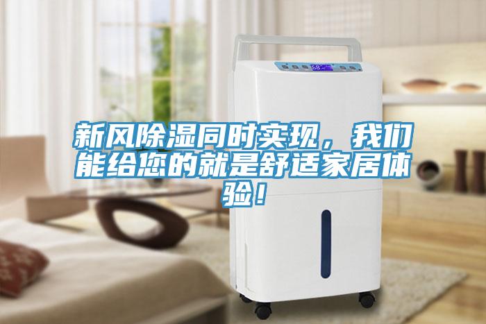 新風(fēng)除濕同時(shí)實(shí)現(xiàn)，我們能給您的就是舒適家居體驗(yàn)！