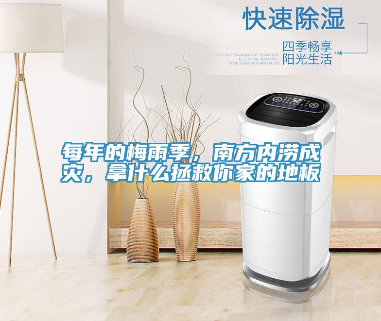 每年的梅雨季，南方內(nèi)澇成災(zāi)，拿什么拯救你家的地板