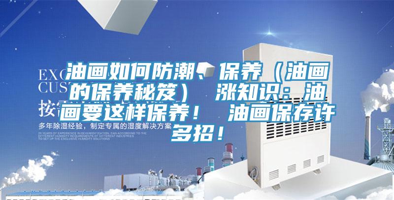油畫如何防潮、保養(yǎng)（油畫的保養(yǎng)秘笈） 漲知識：油畫要這樣保養(yǎng)！ 油畫保存許多招！