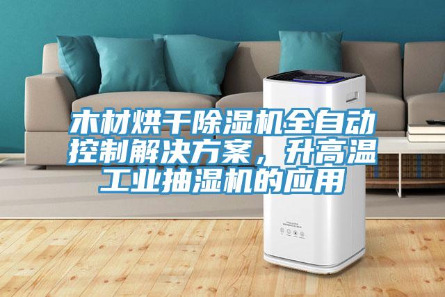木材烘干除濕機(jī)全自動(dòng)控制解決方案，升高溫工業(yè)抽濕機(jī)的應(yīng)用