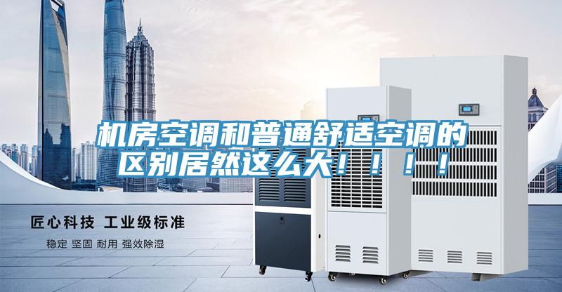 機房空調和普通舒適空調的區(qū)別居然這么大！?。?！