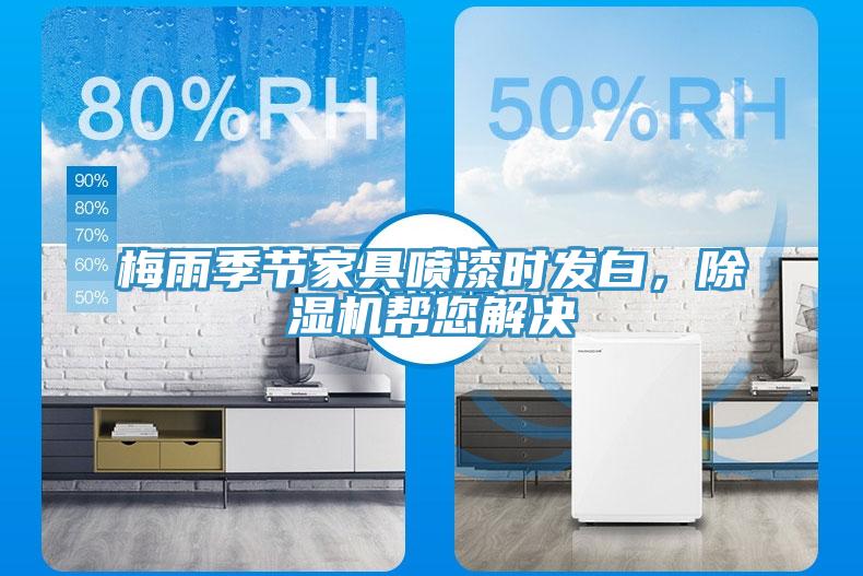 梅雨季節(jié)家具噴漆時發(fā)白，除濕機幫您解決