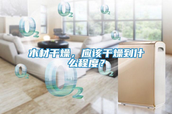 木材干燥，應(yīng)該干燥到什么程度？